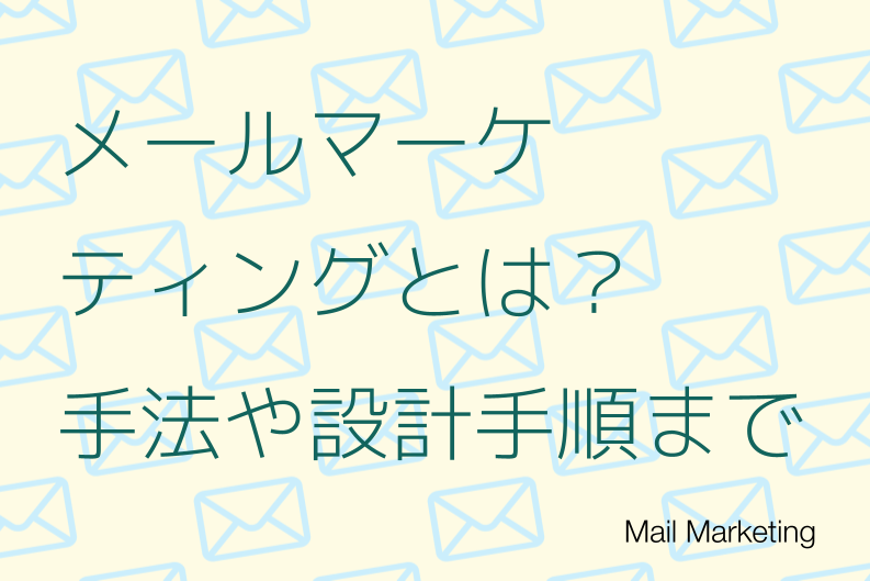 メールマーケティングとは？手法や設計手順・評価指標などポイントを徹底解説！