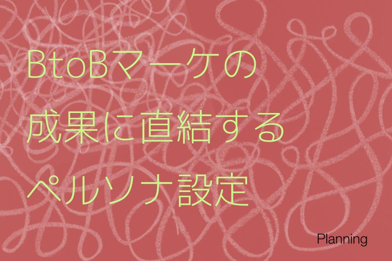 BtoBマーケの成果に直結するペルソナ設定。作成手順とBtoCとの違いを解説