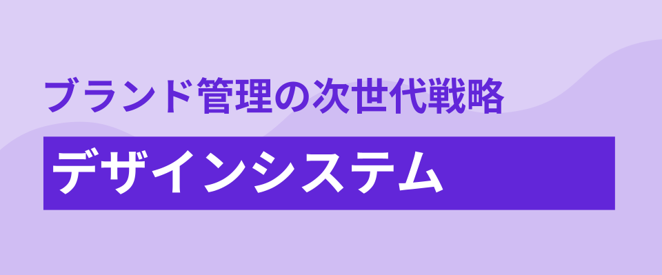 ブランド管理の次世代戦略：デザインシステムを「戦略的インフラ」に変える