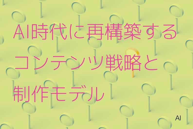 AI時代に再構築するコンテンツ戦略と3つの制作モデル
