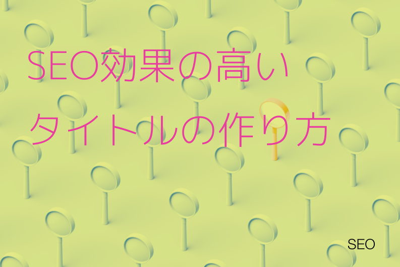 SEO効果の高いタイトルとは？作り方からクリック率アップのコツまで徹底解説