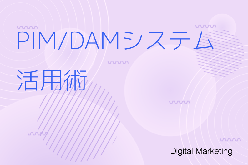 PIM/DAMシステム活用術：顧客接点を強化してビジネスを加速させる最適解