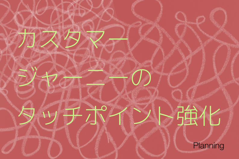カスタマージャーニーとタッチポイント設計で成果を最大化する実践法