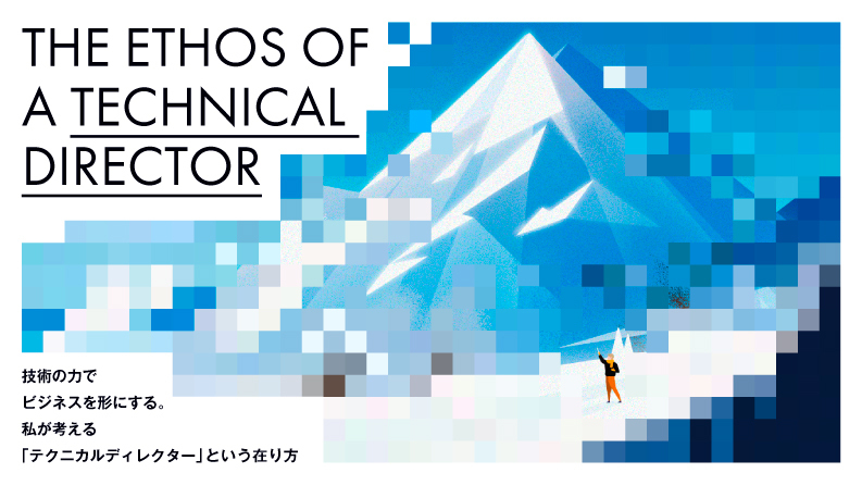 技術の力でビジネスを形にする。私が考える「テクニカルディレクター」という在り方