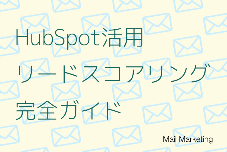 HubSpotのリードスコアリング完全ガイド｜基礎知識から設定方法・活用例まで徹底解説