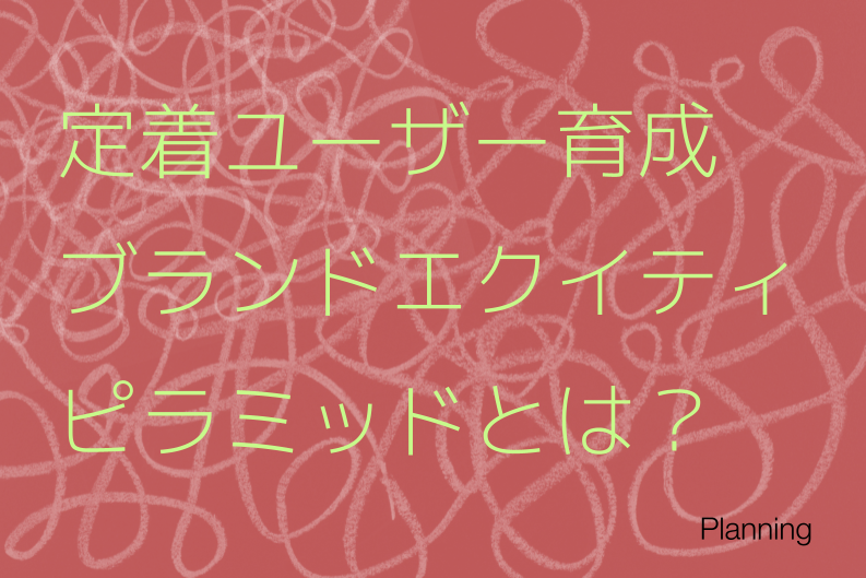定着ユーザー育成に役立つ「ブランドエクイティピラミッド」とは？