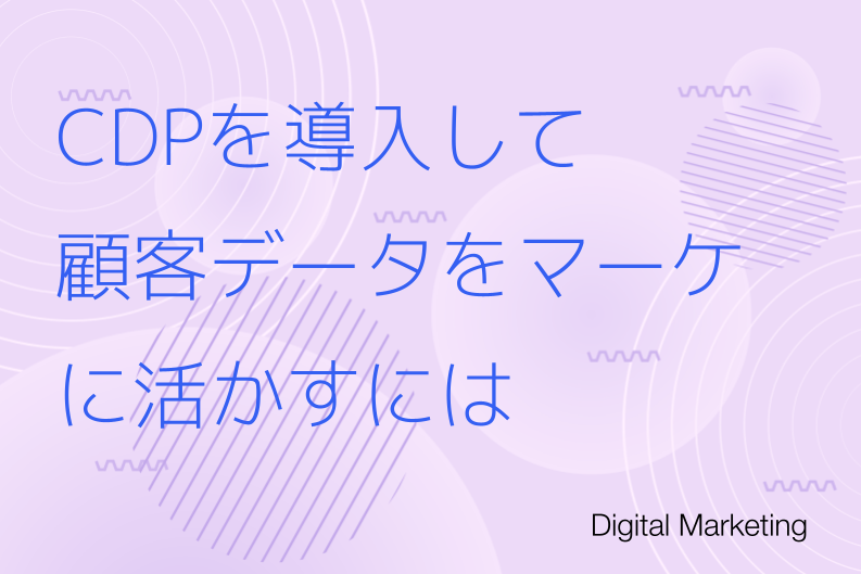 CDPを導入して顧客データをマーケティングに活かすには