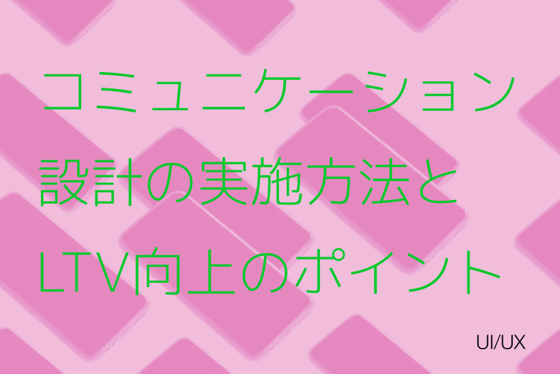 コミュニケーション設計の実施方法を徹底解説！戦略的なLTV向上のポイントとは？