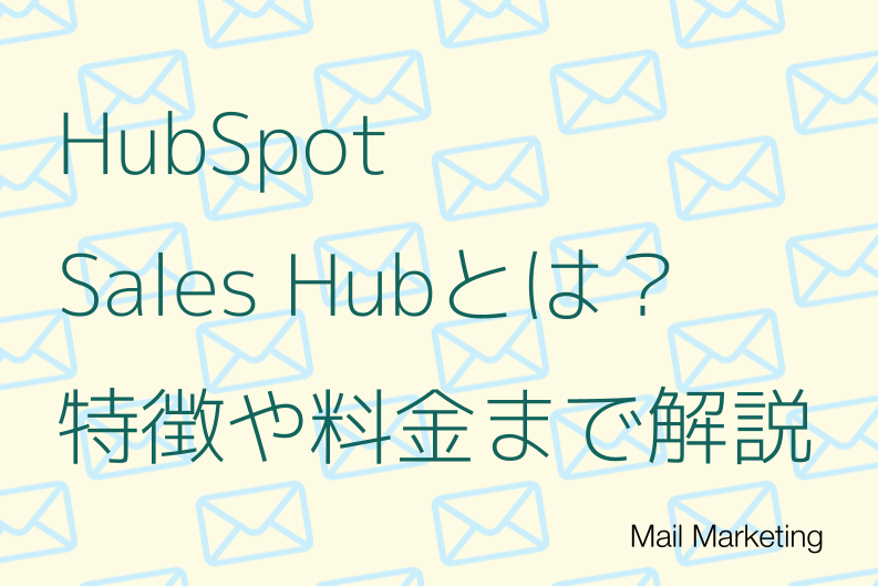 HubSpot Sales Hubとは？営業支援（SFA）におすすめの特徴や料金をわかりやすく解説