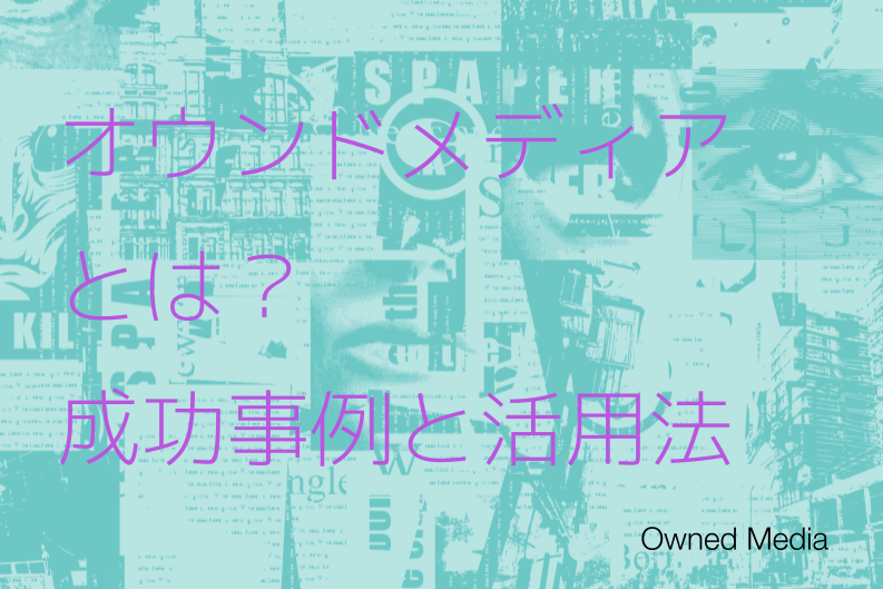 オウンドメディアとは？成功事例と活用法