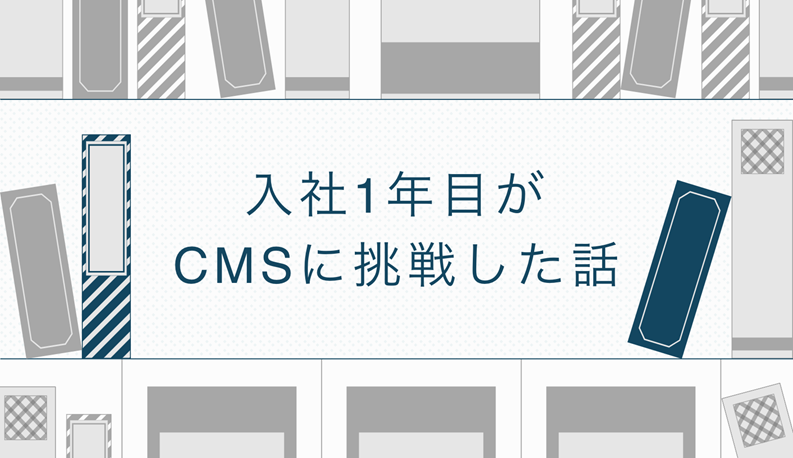 入社1年目がCMSに挑戦した話