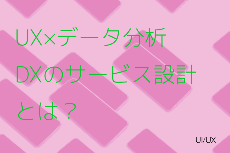 UX×データ分析アプローチ！DXのサービス設計プロセスとAI活用のポイント