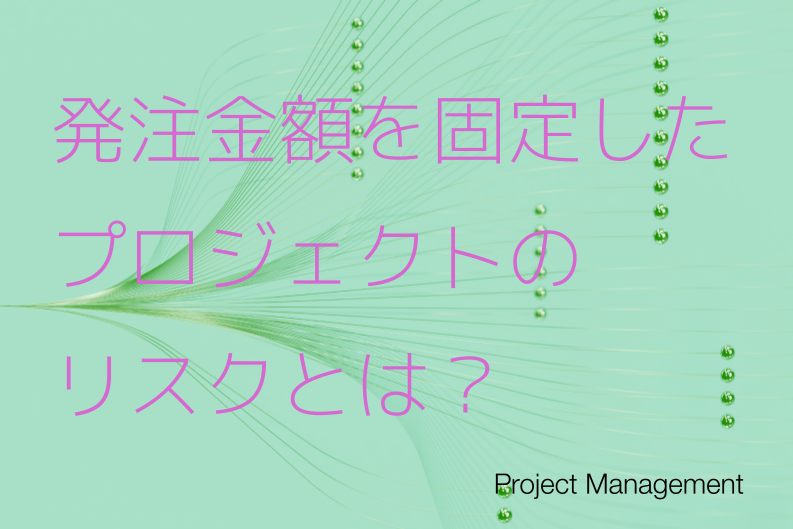 【リスク】ベンダー発注金額を固定にしてプロジェクトを進めるとどうなるか？