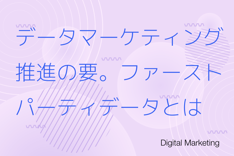 ファーストパーティデータとは。3つのデータ分類とデータマーケティング推進のポイント