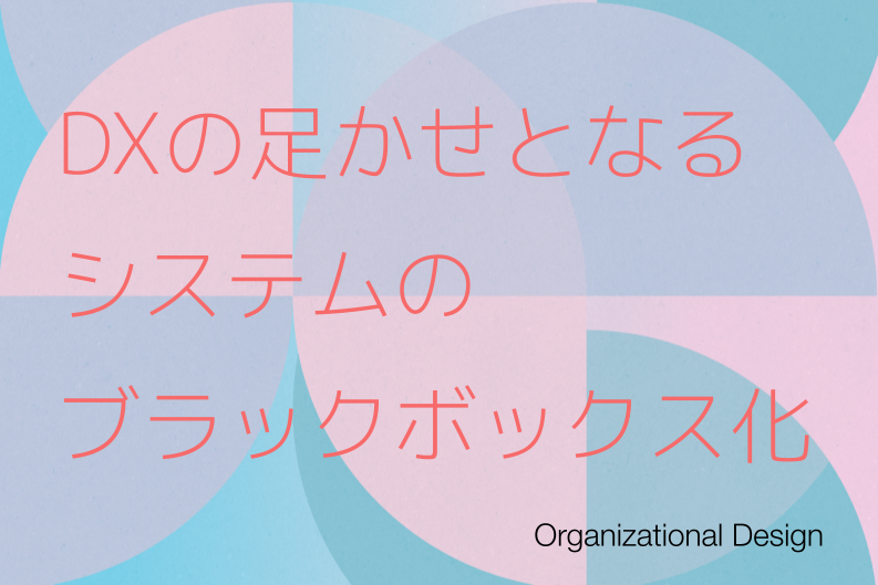 DX推進の足かせとなるシステムのブラックボックス化・属人化を回避するには