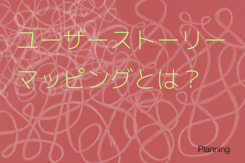 ユーザーストーリーマッピングとは？作り方5ステップとカスタマージャーニーマップ連携のコツ